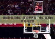 篮球世界杯盘口-篮球世界杯，盘口背后的策略与激情