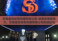 华奥星空体育传播有限公司-体育传媒新势力，华奥星空体育传播有限公司的崛起与影响