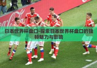 日本世界杯盘口-探索日本世界杯盘口的独特魅力与影响