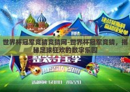世界杯冠军竞猜竞猜网-世界杯冠军竞猜，揭秘足球狂欢的数字乐园