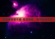 星空体育黑不黑-星空体育，光与影的交织
