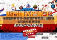 搜狐世界杯竞猜-搜狐世界杯竞猜，足球迷的狂欢与智慧碰撞