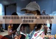 世界杯竞猜器-世界杯竞猜器，智能预测的足球盛宴
