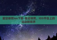 星空体育ios下载-星空体育，iOS平台上的运动新视界