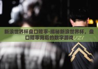 新浪世界杯盘口赔率-揭秘新浪世界杯，盘口赔率背后的数字游戏