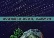 星空体育黑不黑-星空体育，光与影的交织