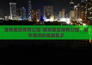 骆岗星空体育公园-骆岗星空体育公园，城市绿洲的璀璨星梦