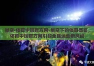 星空·体育中国官方网-星空下的体育盛宴，体育中国官方网引领全民运动新风尚