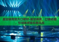 星空体育官方口碑好-星空体育，口碑卓越，引领体育娱乐新风尚