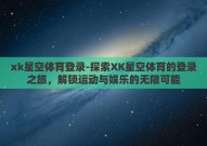 xk星空体育登录-探索XK星空体育的登录之旅，解锁运动与娱乐的无限可能