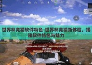 世界杯竞猜软件特色-世界杯竞猜新体验，揭秘软件特色与魅力
