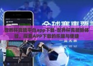 世界杯竞猜平台app下载-世界杯竞猜新体验，探索APP下载的乐趣与便捷