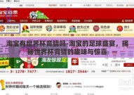 淘宝有世界杯竞猜吗-淘宝的足球盛宴，揭秘世界杯竞猜的趣味与惊喜