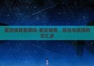 星空体育靠谱吗-星空体育，信任与选择的交汇点