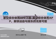 星空综合体育APP下载-星空综合体育APP，解锁运动与娱乐的无限可能