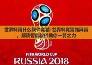 世界杯用什么软件竞猜-世界杯竞猜新风尚，解锁智能软件助你一臂之力