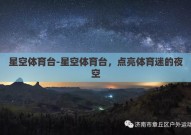 星空体育台-星空体育台，点亮体育迷的夜空