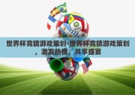 世界杯竞猜游戏策划-世界杯竞猜游戏策划，激发热情，共享盛宴