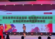京东世界杯足球竞猜-京东世界杯足球竞猜，全民狂欢的体育盛宴新体验