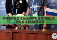 微博世界杯竞猜互动-微博世界杯竞猜互动，社交媒体上的足球盛宴