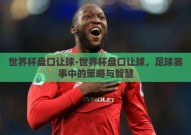 世界杯盘口让球-世界杯盘口让球，足球赛事中的策略与智慧