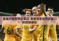 黑客攻击世界杯盘口-黑客攻击世界杯盘口的隐秘阴影