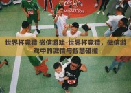 世界杯竞猜 微信游戏-世界杯竞猜，微信游戏中的激情与智慧碰撞