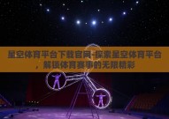 星空体育平台下载官网-探索星空体育平台，解锁体育赛事的无限精彩