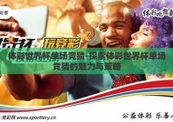体彩世界杯单场竞猜-探索体彩世界杯单场竞猜的魅力与策略