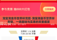 淘宝淘金币世界杯竞猜-淘宝淘金币世界杯竞猜，一场趣味与实惠的双重盛宴