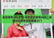 星空体育app下载-探索星空体育APP，解锁运动新世界的便捷之门