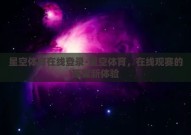 星空体育在线登录-星空体育，在线观赛的璀璨新体验