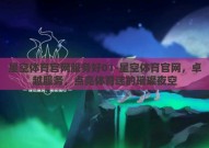 星空体育官网服务好01-星空体育官网，卓越服务，点亮体育迷的璀璨夜空