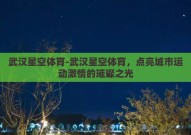 武汉星空体育-武汉星空体育，点亮城市运动激情的璀璨之光