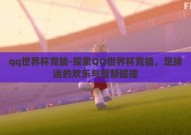 qq世界杯竞猜-探索QQ世界杯竞猜，足球迷的欢乐与智慧碰撞