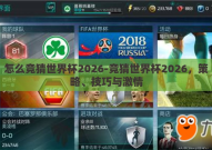 怎么竞猜世界杯2026-竞猜世界杯2026，策略、技巧与激情