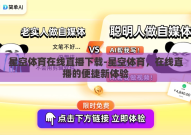 星空体育在线直播下载-星空体育，在线直播的便捷新体验