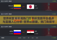 世界杯数据期间热门世界杯竞猜平台盘点与直播入口分析-世界杯数据，热门竞猜平台与直播入口的深度洞察