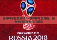 世界杯今日竞猜推介-世界杯今日竞猜，揭秘热门赛事与冷门黑马
