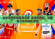 篮球世界杯冠亚军竞猜-篮球世界杯，冠亚军之争的精彩预演