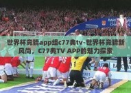 世界杯竞猜app组c77典tv-世界杯竞猜新风尚，C77典TV APP的魅力探索