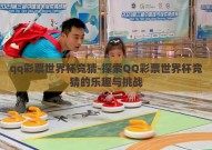 qq彩票世界杯竞猜-探索QQ彩票世界杯竞猜的乐趣与挑战