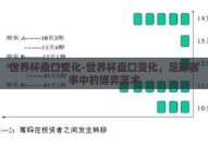 世界杯盘口变化-世界杯盘口变化，足球赛事中的博弈艺术