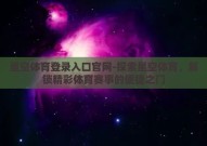 星空体育登录入口官网-探索星空体育，解锁精彩体育赛事的便捷之门