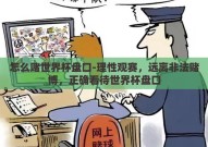 怎么赌世界杯盘口-理性观赛，远离非法赌博，正确看待世界杯盘口