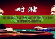 澳门世界杯下注平台-澳门世界杯下注平台，理性审视与风险防范
