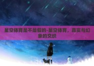 星空体育是不是假的-星空体育，真实与幻象的交织