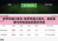 世界杯盘口变化-世界杯盘口变化，赛前策略与市场波动的微妙交响