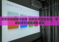 世界杯竞猜推介软件-世界杯竞猜新风尚，智能软件引领预测新潮流