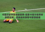 卡塔尔世界杯竞猜官网-探索卡塔尔世界杯竞猜官网，足球迷的激情与智慧碰撞